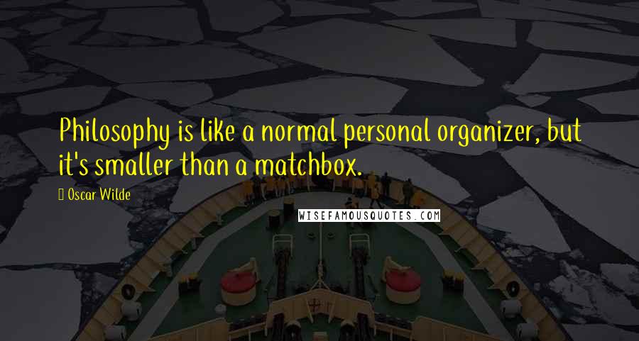 Oscar Wilde Quotes: Philosophy is like a normal personal organizer, but it's smaller than a matchbox.