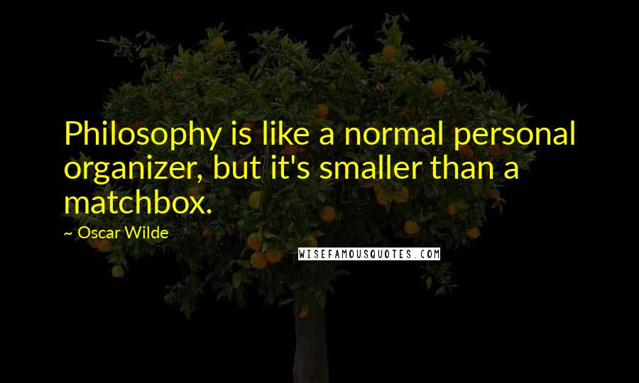 Oscar Wilde Quotes: Philosophy is like a normal personal organizer, but it's smaller than a matchbox.