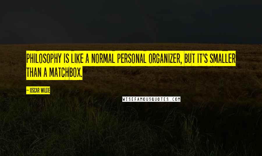 Oscar Wilde Quotes: Philosophy is like a normal personal organizer, but it's smaller than a matchbox.