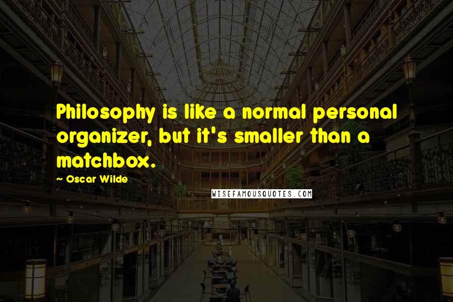 Oscar Wilde Quotes: Philosophy is like a normal personal organizer, but it's smaller than a matchbox.