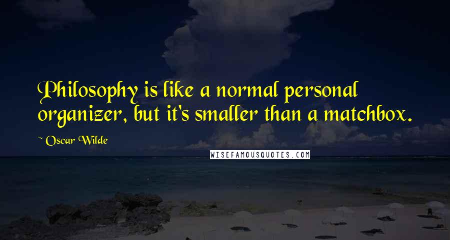 Oscar Wilde Quotes: Philosophy is like a normal personal organizer, but it's smaller than a matchbox.