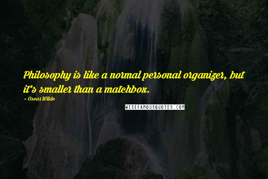 Oscar Wilde Quotes: Philosophy is like a normal personal organizer, but it's smaller than a matchbox.