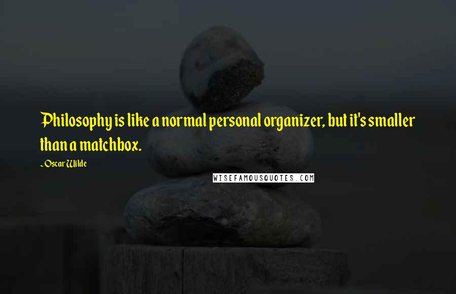 Oscar Wilde Quotes: Philosophy is like a normal personal organizer, but it's smaller than a matchbox.