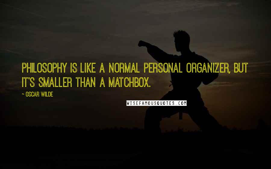 Oscar Wilde Quotes: Philosophy is like a normal personal organizer, but it's smaller than a matchbox.