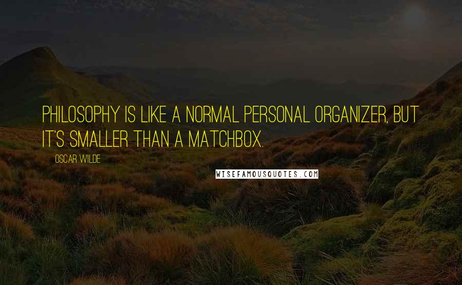 Oscar Wilde Quotes: Philosophy is like a normal personal organizer, but it's smaller than a matchbox.