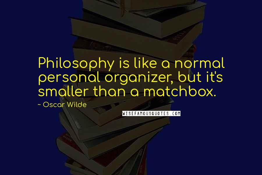 Oscar Wilde Quotes: Philosophy is like a normal personal organizer, but it's smaller than a matchbox.