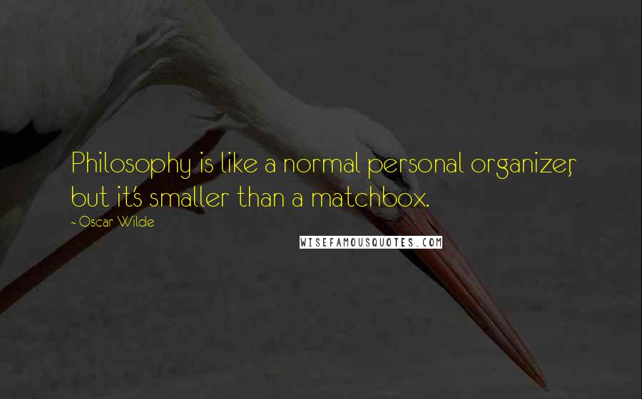 Oscar Wilde Quotes: Philosophy is like a normal personal organizer, but it's smaller than a matchbox.