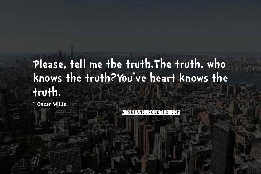 Oscar Wilde Quotes: Please, tell me the truth.The truth, who knows the truth?You've heart knows the truth.