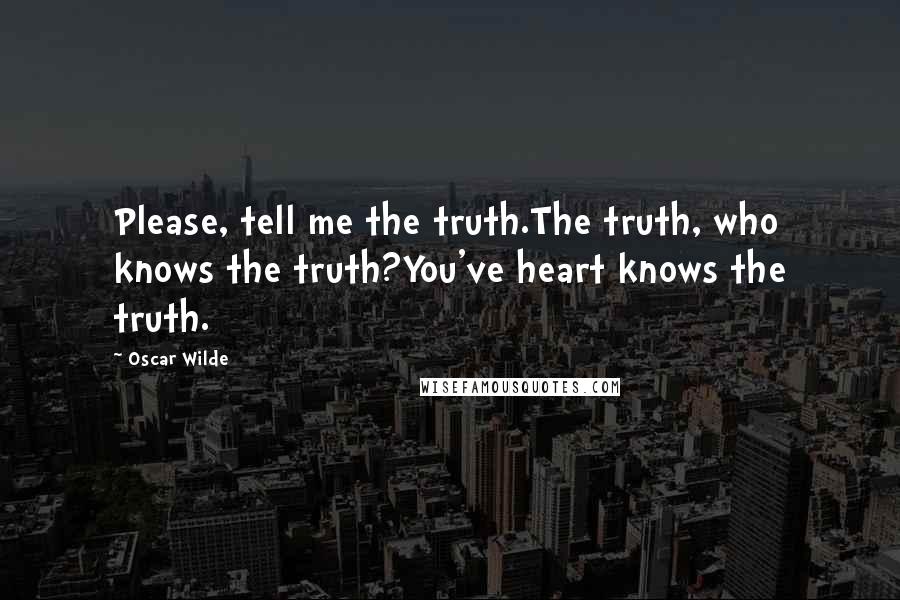 Oscar Wilde Quotes: Please, tell me the truth.The truth, who knows the truth?You've heart knows the truth.