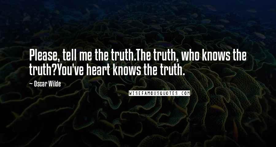 Oscar Wilde Quotes: Please, tell me the truth.The truth, who knows the truth?You've heart knows the truth.