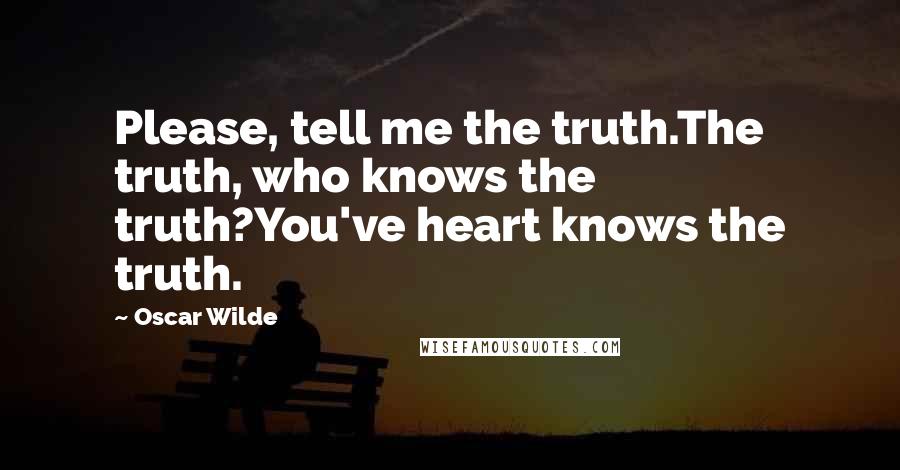 Oscar Wilde Quotes: Please, tell me the truth.The truth, who knows the truth?You've heart knows the truth.