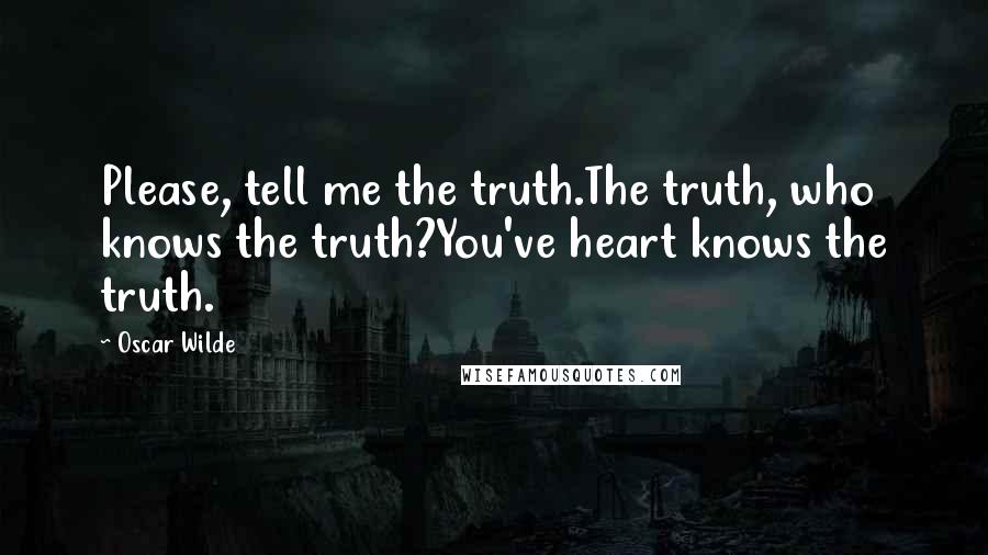Oscar Wilde Quotes: Please, tell me the truth.The truth, who knows the truth?You've heart knows the truth.