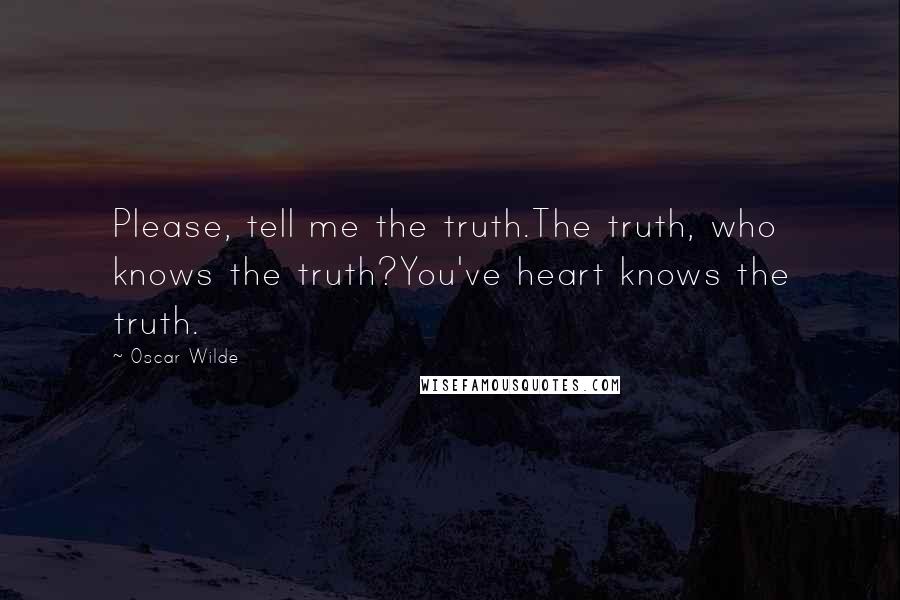 Oscar Wilde Quotes: Please, tell me the truth.The truth, who knows the truth?You've heart knows the truth.