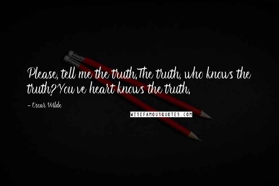 Oscar Wilde Quotes: Please, tell me the truth.The truth, who knows the truth?You've heart knows the truth.