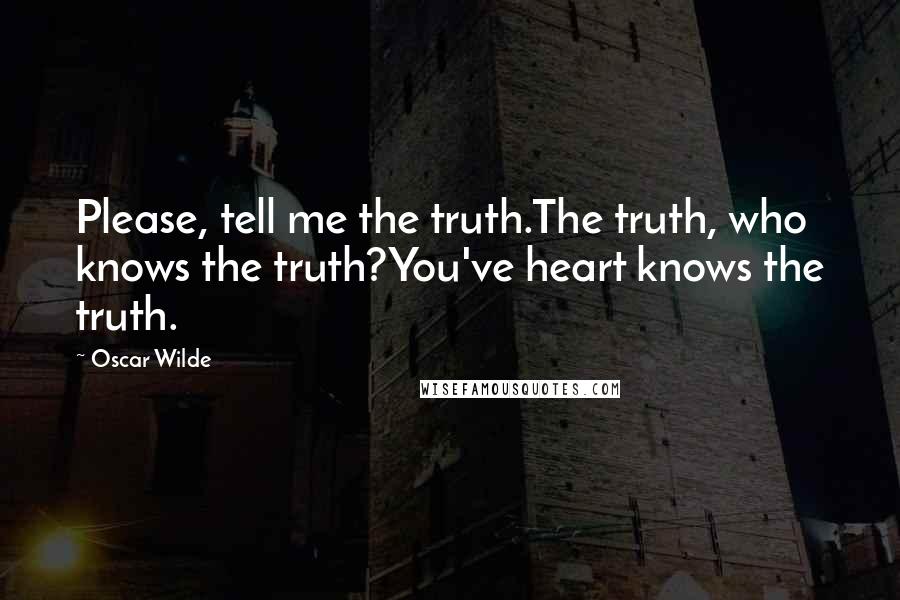 Oscar Wilde Quotes: Please, tell me the truth.The truth, who knows the truth?You've heart knows the truth.