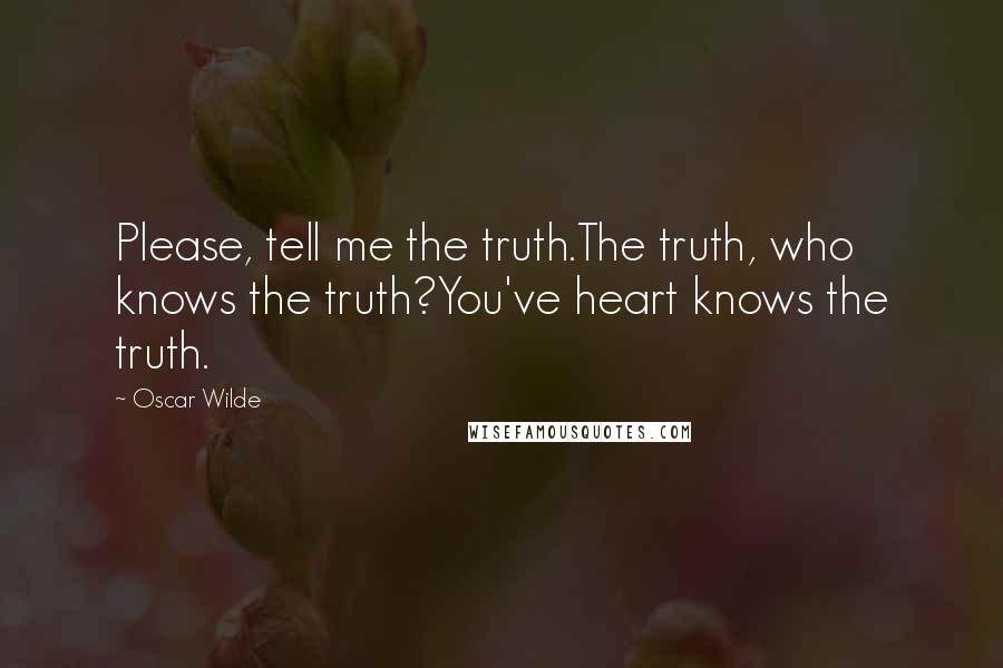 Oscar Wilde Quotes: Please, tell me the truth.The truth, who knows the truth?You've heart knows the truth.