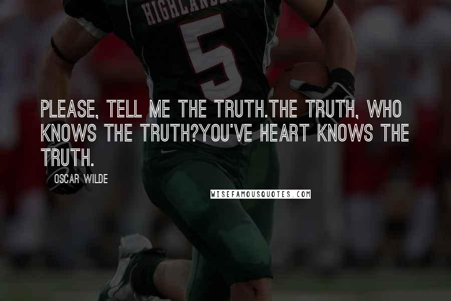 Oscar Wilde Quotes: Please, tell me the truth.The truth, who knows the truth?You've heart knows the truth.