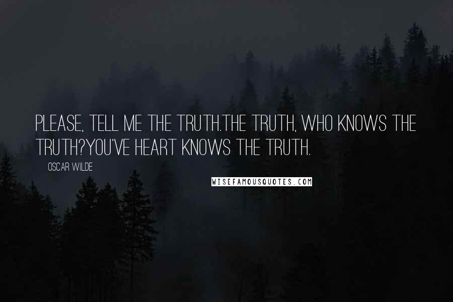 Oscar Wilde Quotes: Please, tell me the truth.The truth, who knows the truth?You've heart knows the truth.