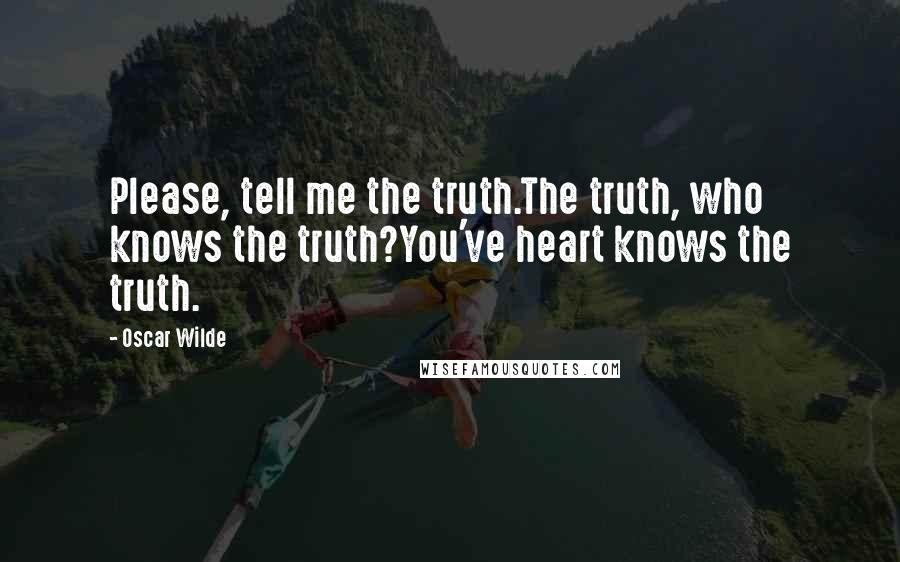 Oscar Wilde Quotes: Please, tell me the truth.The truth, who knows the truth?You've heart knows the truth.