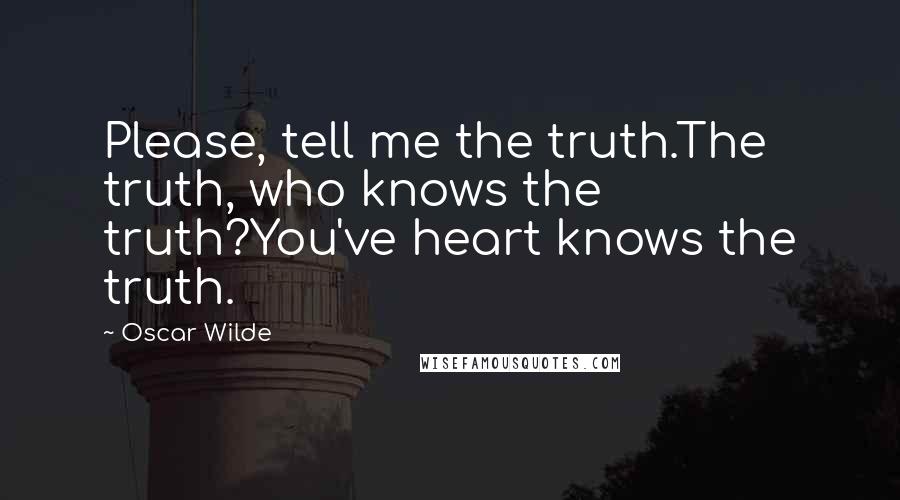 Oscar Wilde Quotes: Please, tell me the truth.The truth, who knows the truth?You've heart knows the truth.