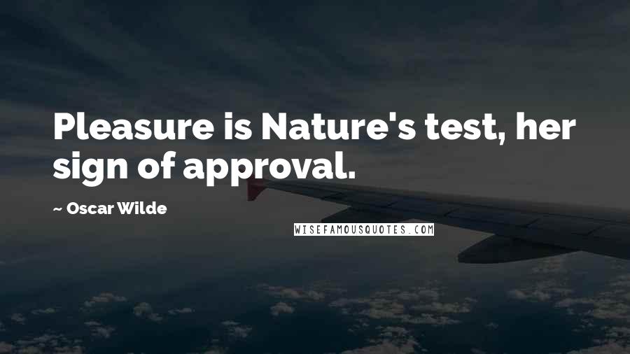 Oscar Wilde Quotes: Pleasure is Nature's test, her sign of approval.