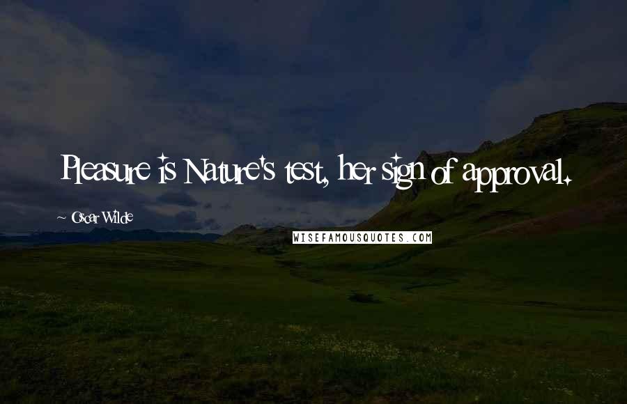 Oscar Wilde Quotes: Pleasure is Nature's test, her sign of approval.