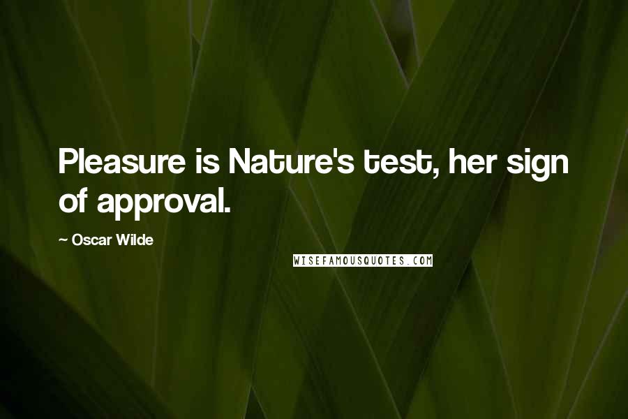 Oscar Wilde Quotes: Pleasure is Nature's test, her sign of approval.