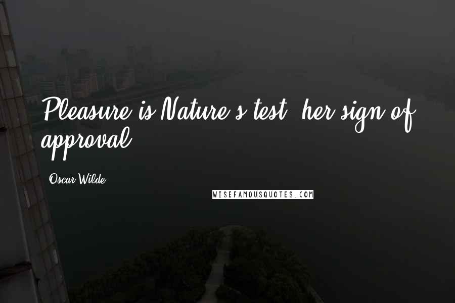 Oscar Wilde Quotes: Pleasure is Nature's test, her sign of approval.