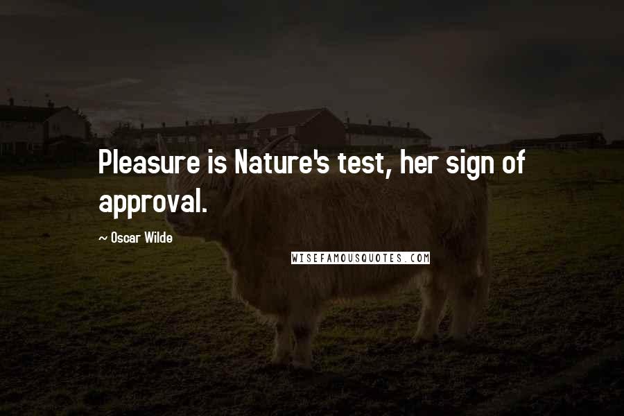 Oscar Wilde Quotes: Pleasure is Nature's test, her sign of approval.