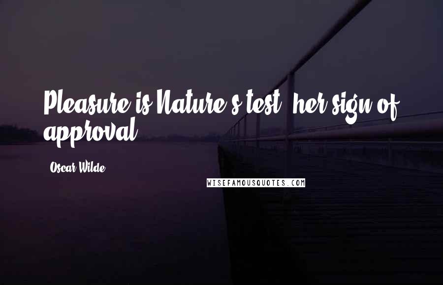 Oscar Wilde Quotes: Pleasure is Nature's test, her sign of approval.