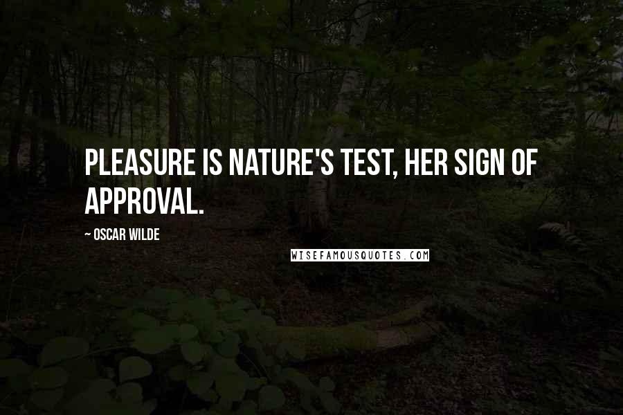 Oscar Wilde Quotes: Pleasure is Nature's test, her sign of approval.