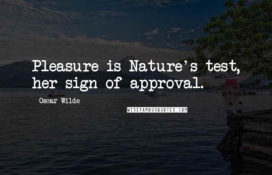 Oscar Wilde Quotes: Pleasure is Nature's test, her sign of approval.