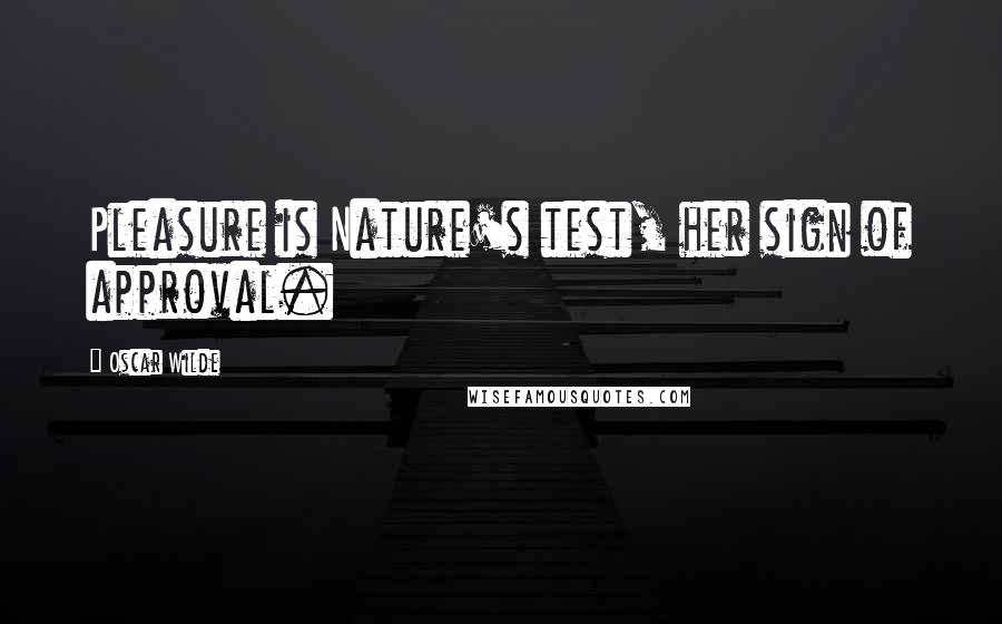 Oscar Wilde Quotes: Pleasure is Nature's test, her sign of approval.