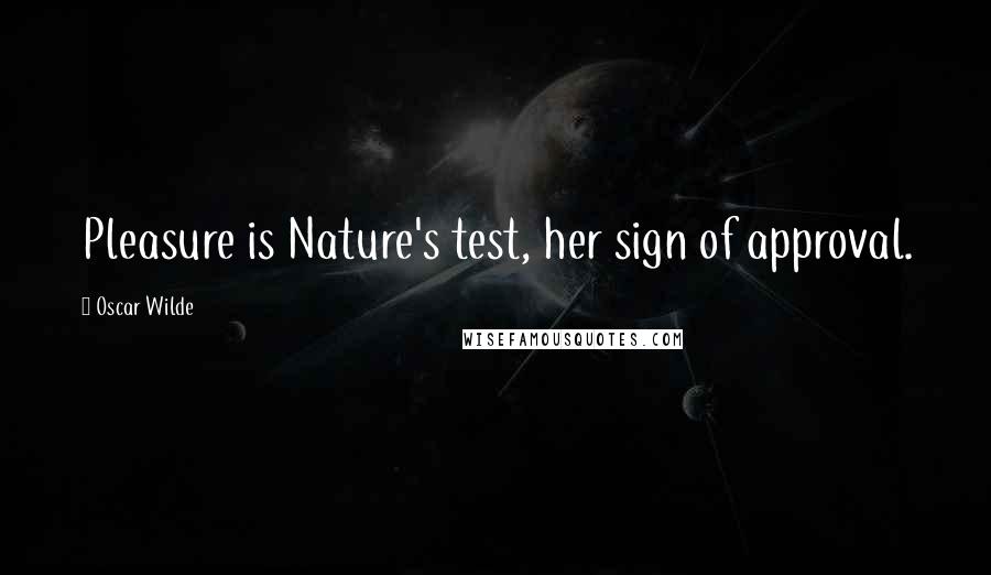 Oscar Wilde Quotes: Pleasure is Nature's test, her sign of approval.