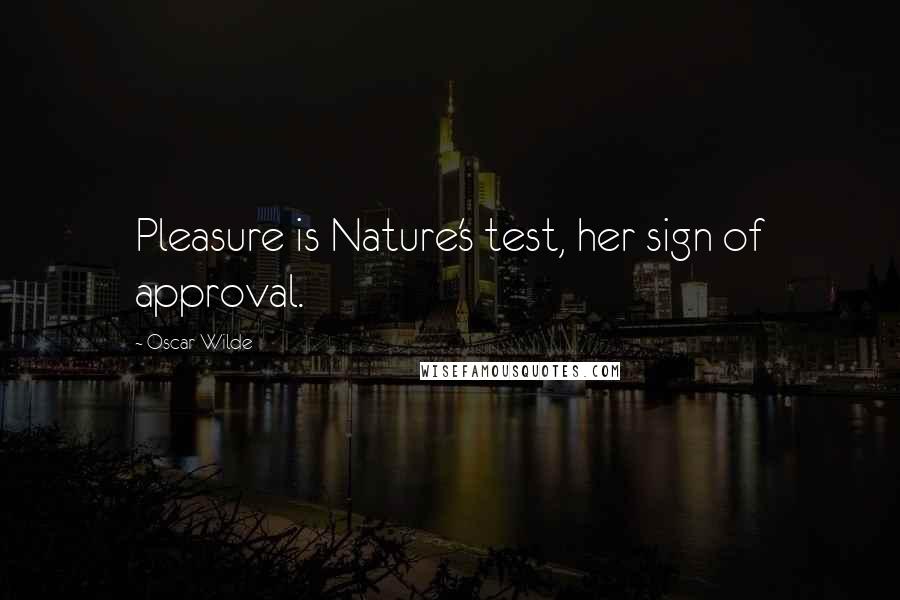 Oscar Wilde Quotes: Pleasure is Nature's test, her sign of approval.