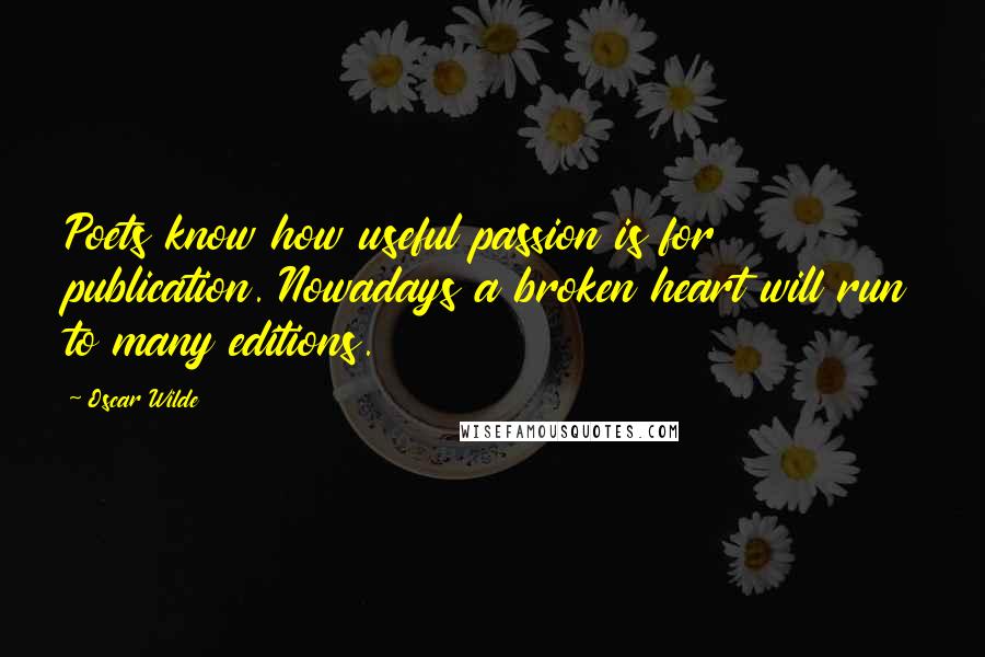 Oscar Wilde Quotes: Poets know how useful passion is for publication. Nowadays a broken heart will run to many editions.