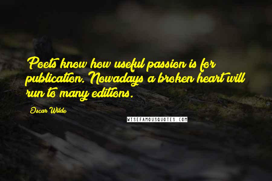 Oscar Wilde Quotes: Poets know how useful passion is for publication. Nowadays a broken heart will run to many editions.