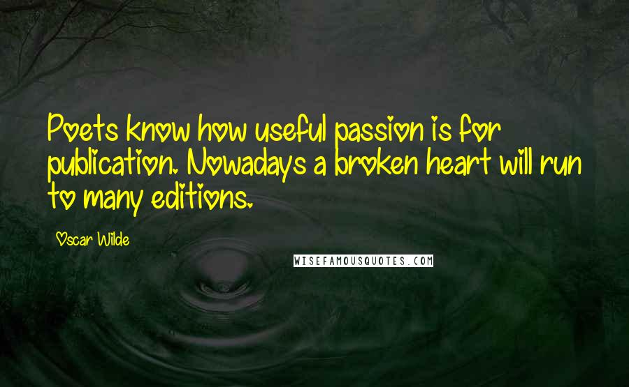 Oscar Wilde Quotes: Poets know how useful passion is for publication. Nowadays a broken heart will run to many editions.