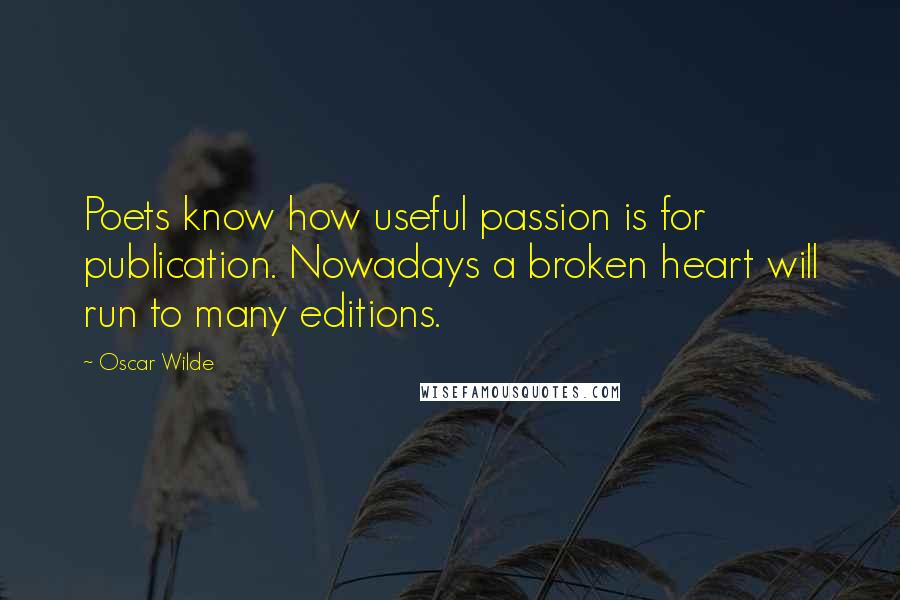 Oscar Wilde Quotes: Poets know how useful passion is for publication. Nowadays a broken heart will run to many editions.