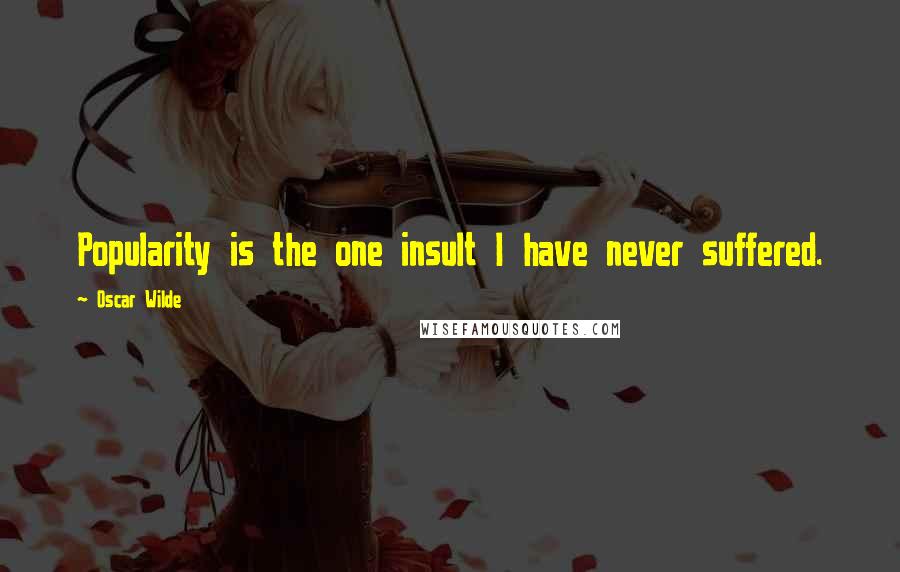 Oscar Wilde Quotes: Popularity is the one insult I have never suffered.