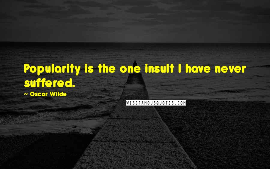 Oscar Wilde Quotes: Popularity is the one insult I have never suffered.