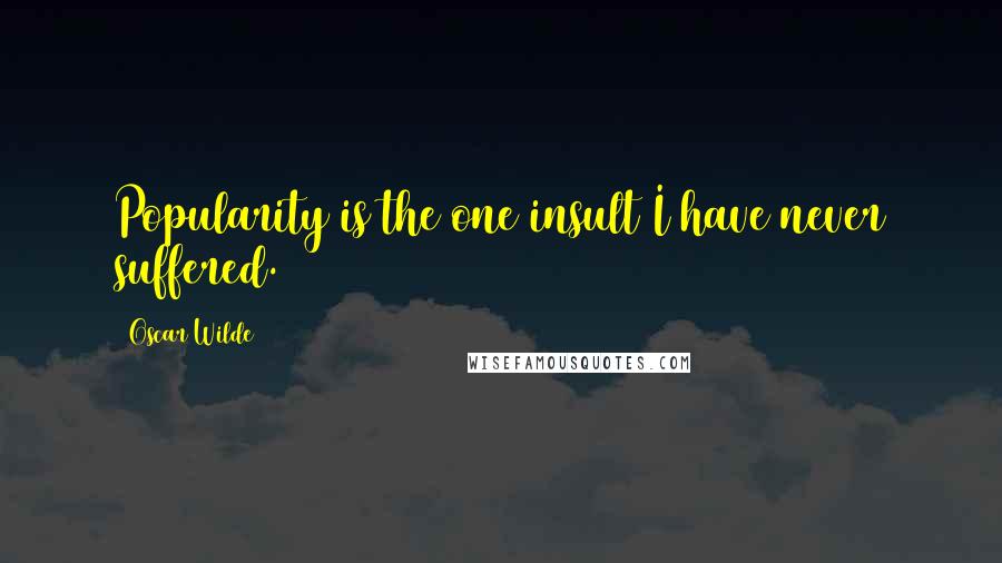 Oscar Wilde Quotes: Popularity is the one insult I have never suffered.