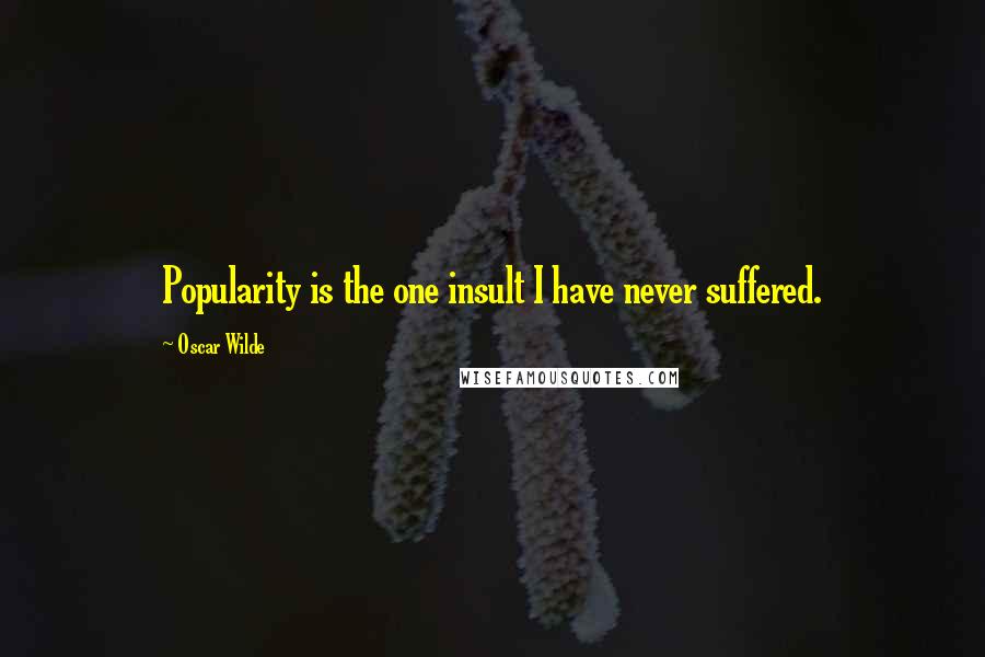 Oscar Wilde Quotes: Popularity is the one insult I have never suffered.