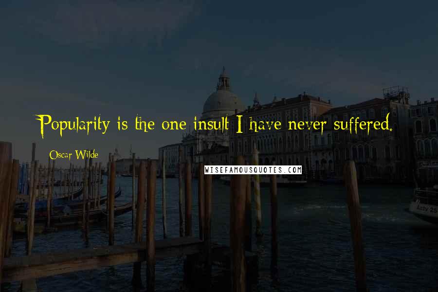 Oscar Wilde Quotes: Popularity is the one insult I have never suffered.