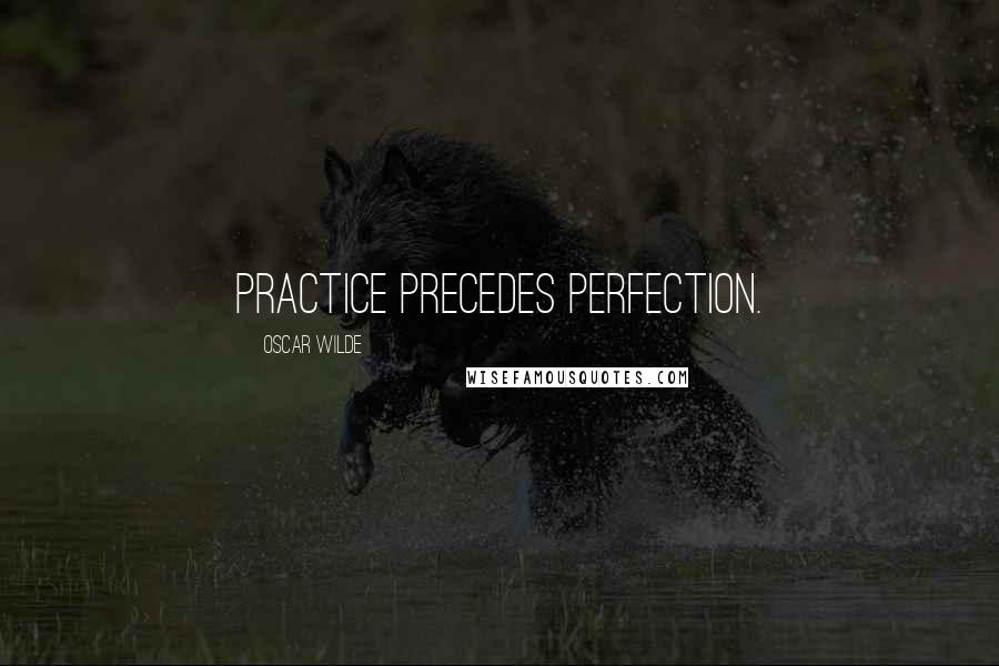 Oscar Wilde Quotes: Practice precedes perfection.