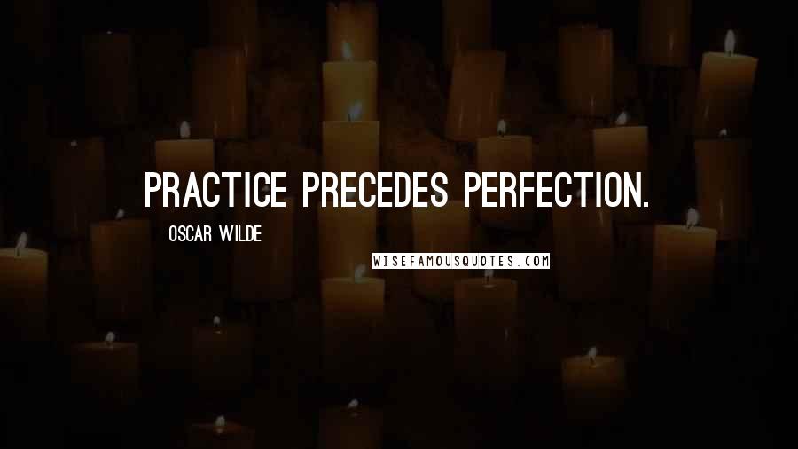 Oscar Wilde Quotes: Practice precedes perfection.