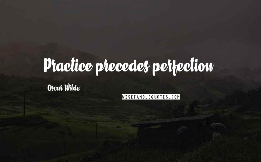 Oscar Wilde Quotes: Practice precedes perfection.