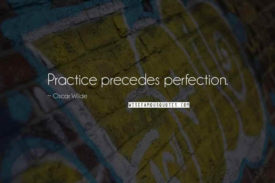 Oscar Wilde Quotes: Practice precedes perfection.