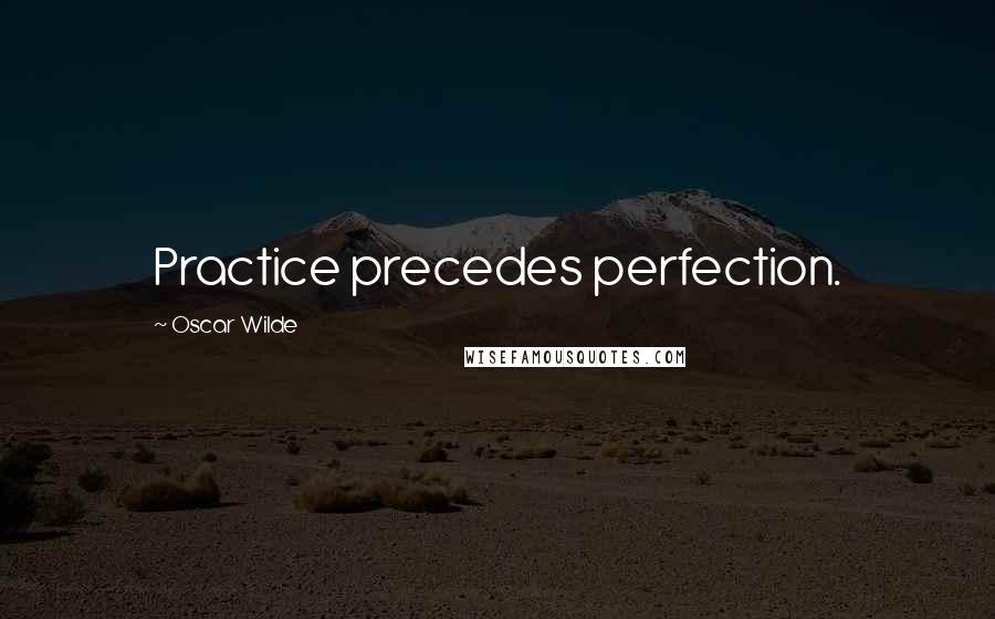 Oscar Wilde Quotes: Practice precedes perfection.