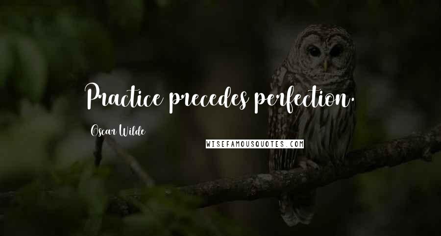 Oscar Wilde Quotes: Practice precedes perfection.